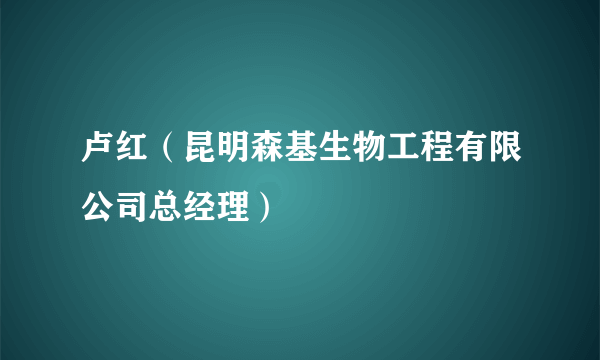 卢红（昆明森基生物工程有限公司总经理）