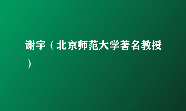 谢宇（北京师范大学著名教授）