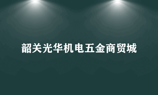 韶关光华机电五金商贸城