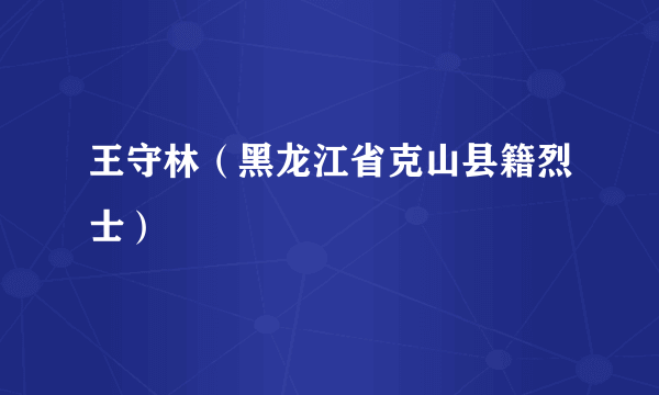 王守林（黑龙江省克山县籍烈士）