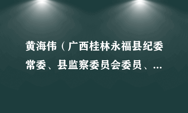 黄海伟（广西桂林永福县纪委常委、县监察委员会委员、二级主任科员）