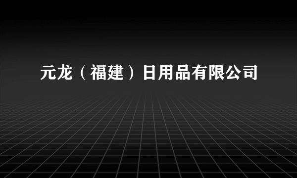 元龙（福建）日用品有限公司