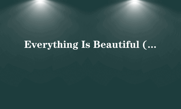 Everything Is Beautiful (In Its Own Way)