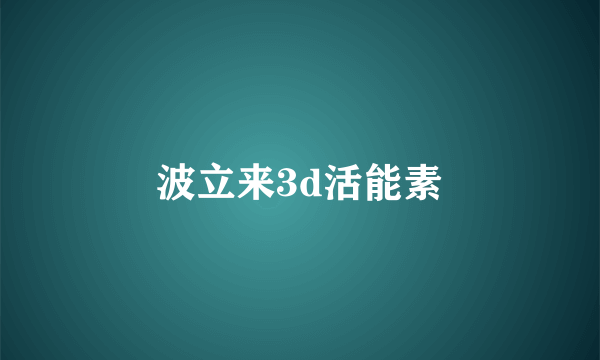 波立来3d活能素