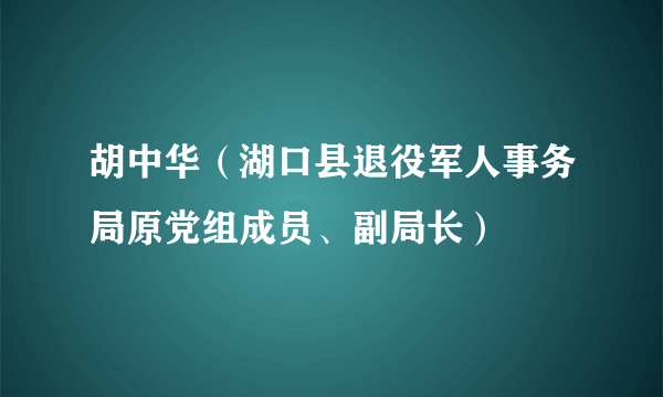 胡中华（湖口县退役军人事务局原党组成员、副局长）