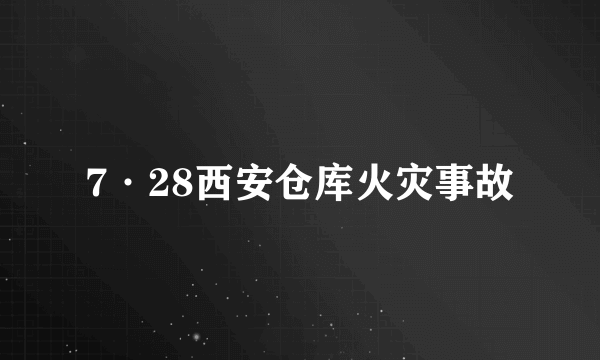 7·28西安仓库火灾事故