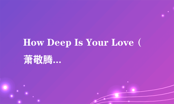 How Deep Is Your Love（萧敬腾《Mr.JAZZ》专辑中的歌曲）