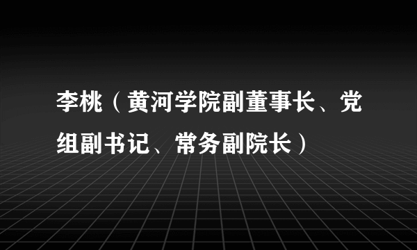 李桃（黄河学院副董事长、党组副书记、常务副院长）