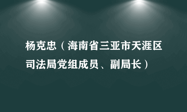 杨克忠（海南省三亚市天涯区司法局党组成员、副局长）