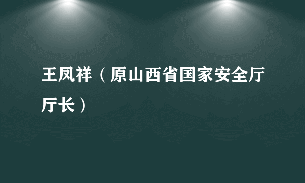 王凤祥（原山西省国家安全厅厅长）