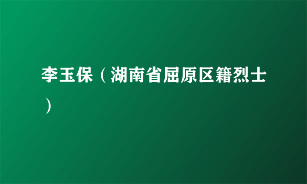 李玉保（湖南省屈原区籍烈士）