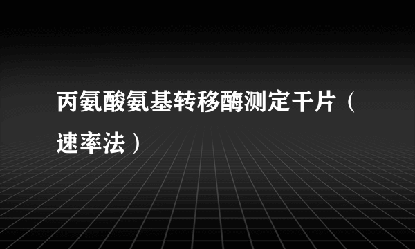 丙氨酸氨基转移酶测定干片（速率法）