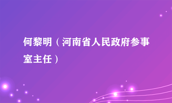 何黎明（河南省人民政府参事室主任）