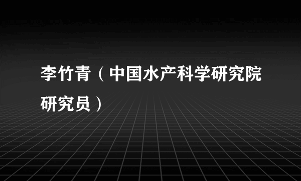 李竹青（中国水产科学研究院研究员）