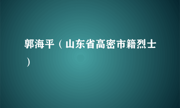 郭海平（山东省高密市籍烈士）