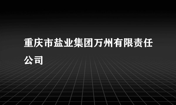 重庆市盐业集团万州有限责任公司