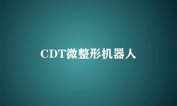 CDT微整形机器人