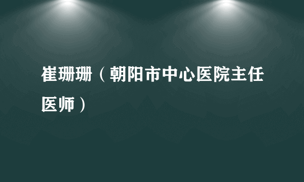 崔珊珊（朝阳市中心医院主任医师）