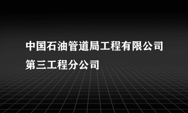 中国石油管道局工程有限公司第三工程分公司