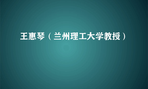 王惠琴（兰州理工大学教授）