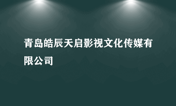 青岛皓辰天启影视文化传媒有限公司