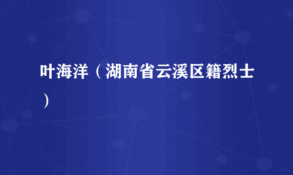 叶海洋（湖南省云溪区籍烈士）