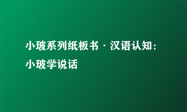 小玻系列纸板书·汉语认知：小玻学说话