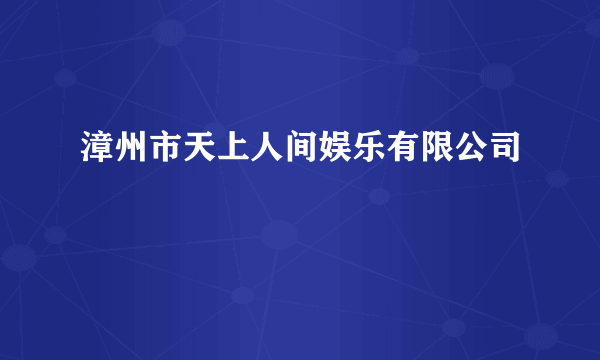 漳州市天上人间娱乐有限公司