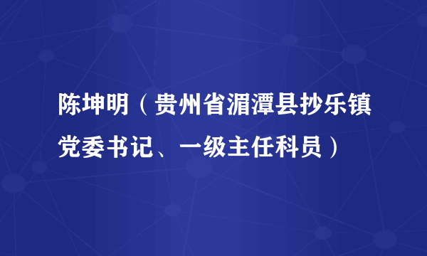 陈坤明（贵州省湄潭县抄乐镇党委书记、一级主任科员）