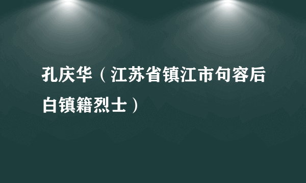 孔庆华（江苏省镇江市句容后白镇籍烈士）