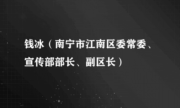 钱冰（南宁市江南区委常委、宣传部部长、副区长）