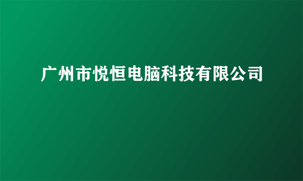 广州市悦恒电脑科技有限公司