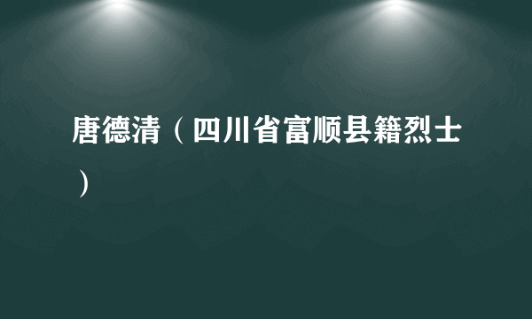 唐德清（四川省富顺县籍烈士）