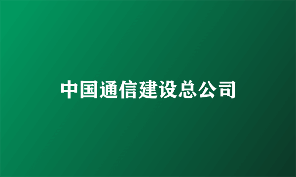 中国通信建设总公司