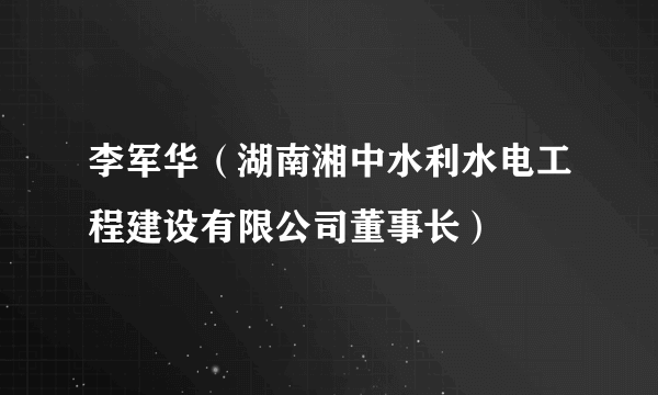 李军华（湖南湘中水利水电工程建设有限公司董事长）