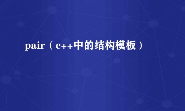 pair（c++中的结构模板）