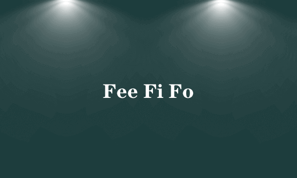 Fee Fi Fo