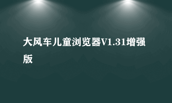 大风车儿童浏览器V1.31增强版