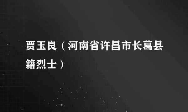 贾玉良（河南省许昌市长葛县籍烈士）