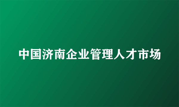 中国济南企业管理人才市场