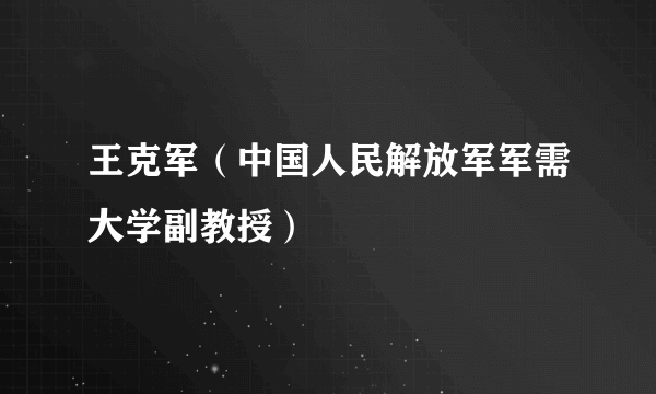 王克军（中国人民解放军军需大学副教授）