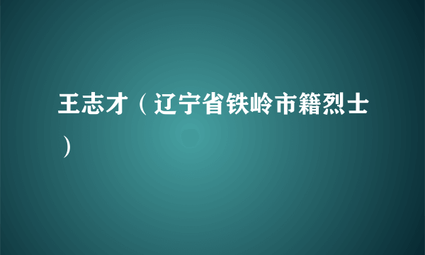 王志才（辽宁省铁岭市籍烈士）