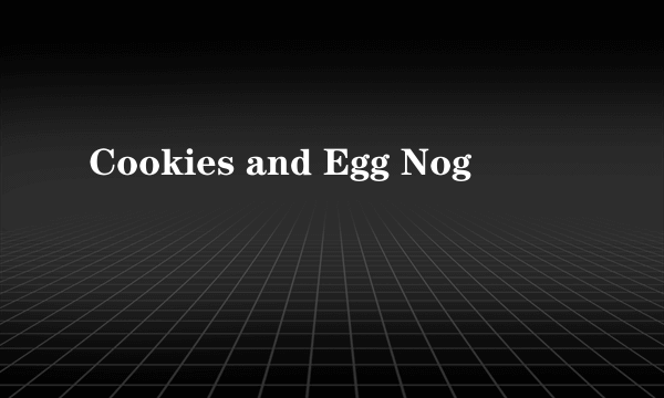 Cookies and Egg Nog