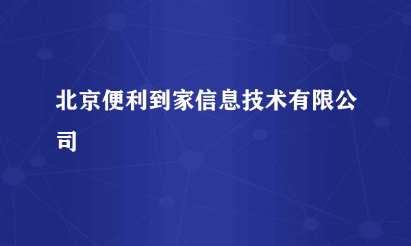 北京便利到家信息技术有限公司