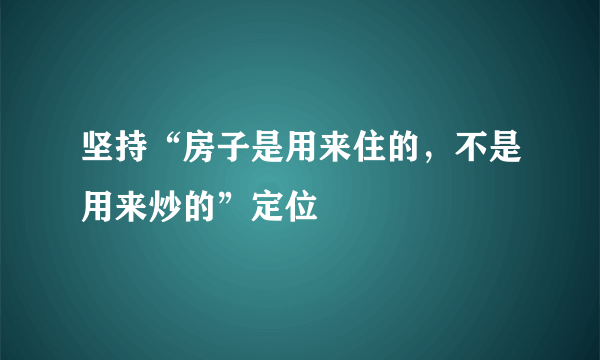 坚持“房子是用来住的，不是用来炒的”定位