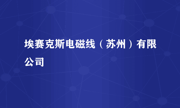 埃赛克斯电磁线（苏州）有限公司