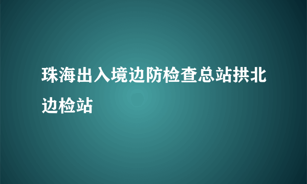 珠海出入境边防检查总站拱北边检站