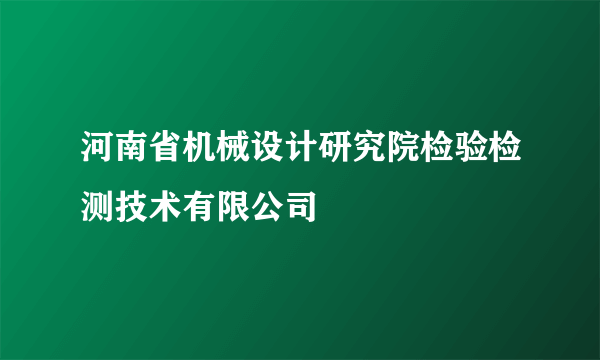 河南省机械设计研究院检验检测技术有限公司