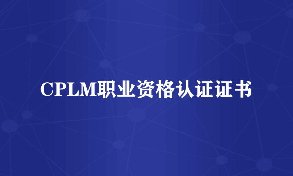 CPLM职业资格认证证书