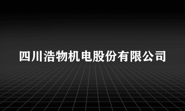 四川浩物机电股份有限公司